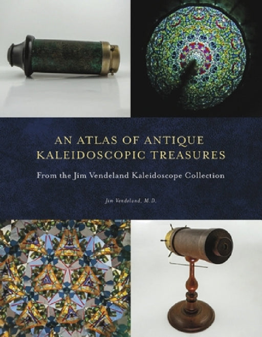 An Atlas of Antique Kaleidoscopic Treasures: From the Jim Vendeland Kaleidoscope Collection by Jim Vendeland