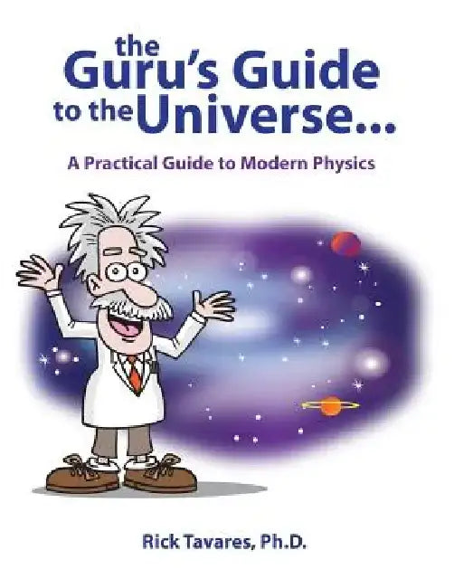 The Guru's Guide to the Universe...: A Practical Guide to Modern Physics by Rick Tavares