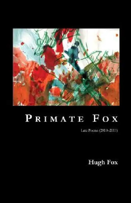 Primate Fox: Late Poems (2010?2011) by Hugh Fox