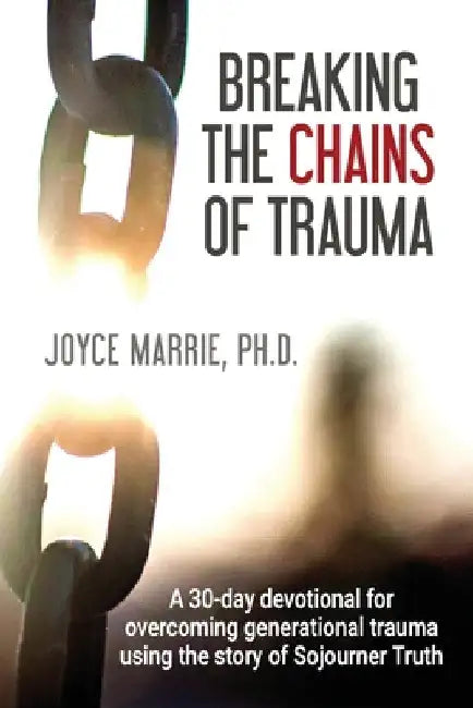 Breaking the Chains of Trauma: A 30-Day Devotional Overcoming Generational Trauma Using the Story of Sojourner Truth by Marrie Joyce