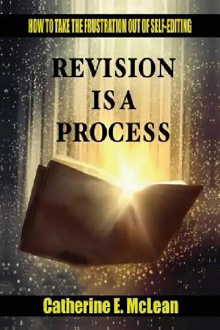 Revision is a Process: How to Take the Frustration Out of Self-editing by Catherine E. McLean