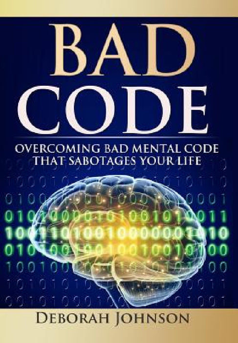 Bad Code: Overcoming Bad Mental Code that Sabotages Your Life by Deborah Johnson, Paula Miller, Sandra Grajeda
