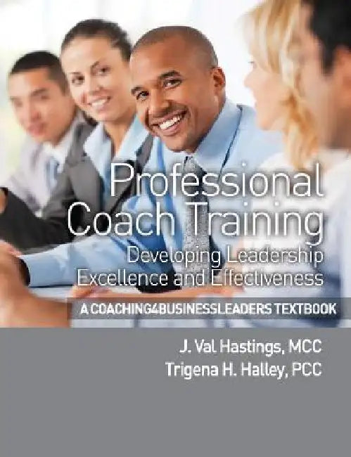 Professional Coach Training: Developing Leadership Excellence and Effectiveness by Trigena H. Halley Pcc