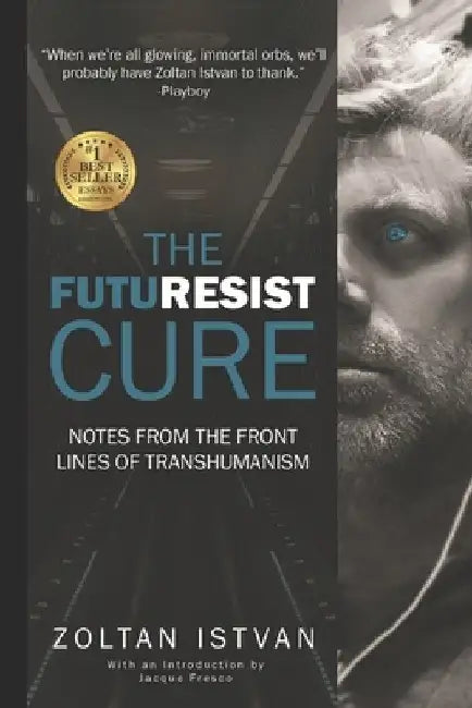 The Futuresist Cure: Notes from the Front Lines of Transhumanism by Zoltan Istvan