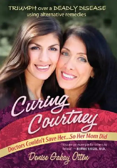 Curing Courtney: Doctors Couldn't Save Her...So Her Mom Did by Denise Gabay Otten, Burton Burkson, Lynn Doyle