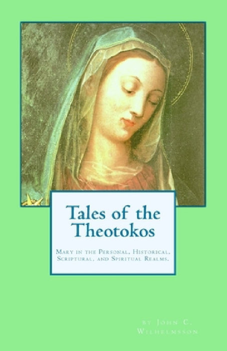 Tales of the Theotokos: Mary in the Personal, Historical, Scriptural, and Spiritual Realms by John C. Wilhelmsson