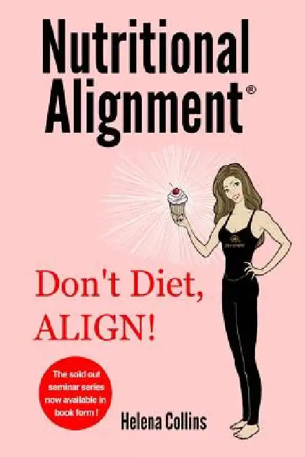 Nutritional Alignment(R): Don't Diet, ALIGN! by Helena Collins
