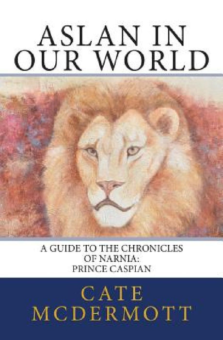 Aslan in Our World: A Guide to the Chronicles of Narnia: Prince Caspian by Cate McDermott