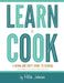 Learn To Cook: A Down and Dirty Guide to Cooking (For People Who Never Learned How) by Hilah Johnson