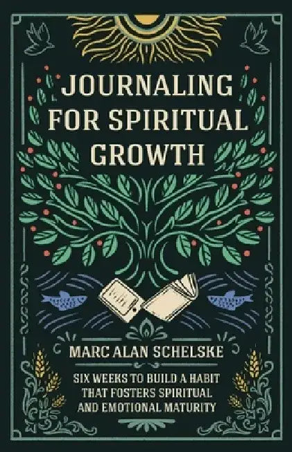 Journaling for Spiritual Growth: Six Weeks to Build a Habit that Fosters Spiritual and Emotional Maturity by Marc Alan Schelske