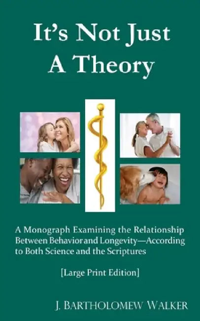 It's Not Just A Theory: A Monograph Examining the Relationship Between Behavior and Longevity; According to Both Science and Scriptures [Large by J. Bartholomew Walker