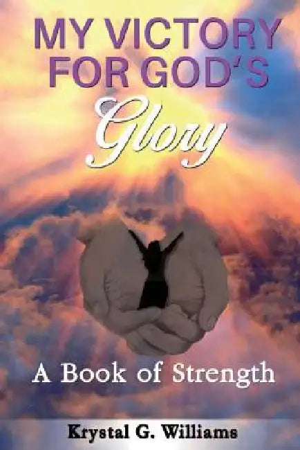 My Victory for God's Glory: A Book of Strength by Krystal G. Williams