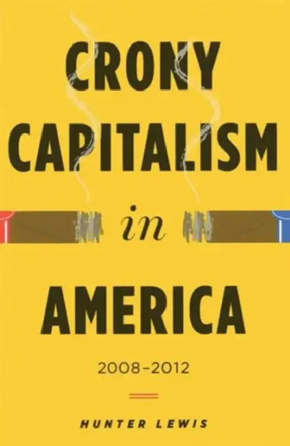 Crony Capitalism in America: 2008-2012 by Hunter Lewis