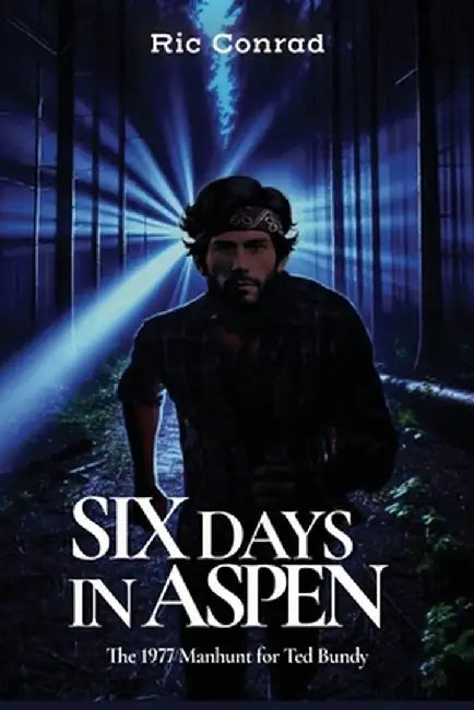 Six Days in Aspen: The 1977 Manhunt for Ted Bundy by Ric Conrad