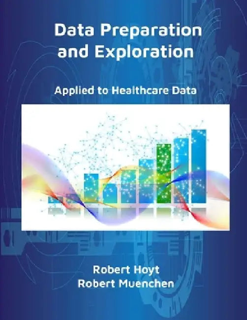 Data Preparation and Exploration: Applied to Healthcare Data by Robert Hoyt