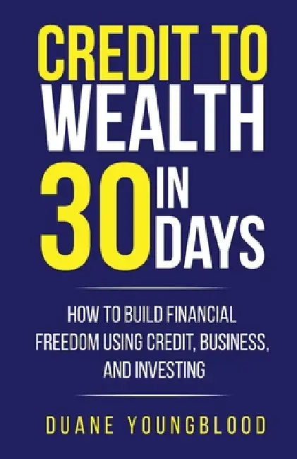 Credit to Wealth in 30 Days: How to Build Financial Freedom Using Credit, Business, and Investing by Duane Youngblood