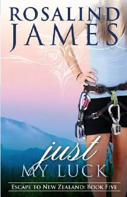 Just My Luck: Escape to New Zealand Book Five by Rosalind James
