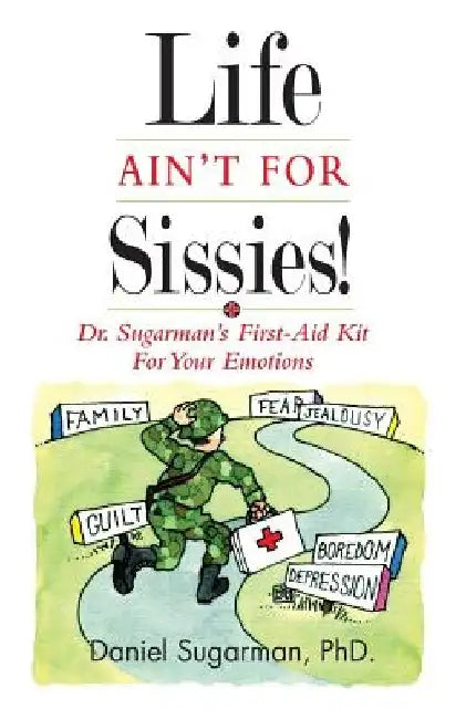 Life Ain't For Sissies!: Dr. Sugarman's First-Aid Kit for your Emotions by Daniel Sugarman Phd