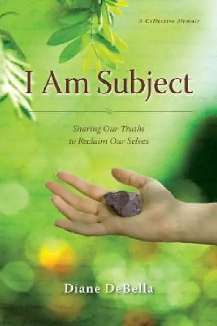 I Am Subject: Sharing Our Truths to Reclaim Our Selves by Diane Debella