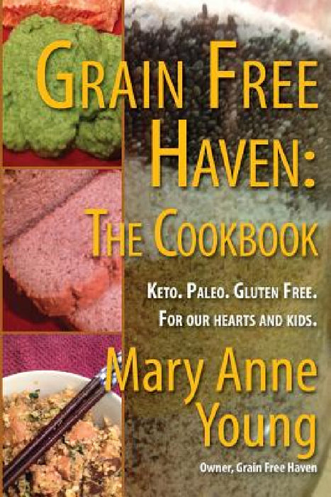 Grain Free Haven: The Cookbook. Keto. Paleo. For our Hearts and Kids. by Mary Anne Young