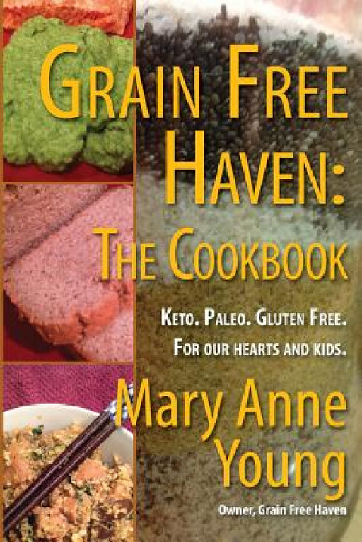 Grain Free Haven: The Cookbook. Keto. Paleo. For our Hearts and Kids. by Mary Anne Young