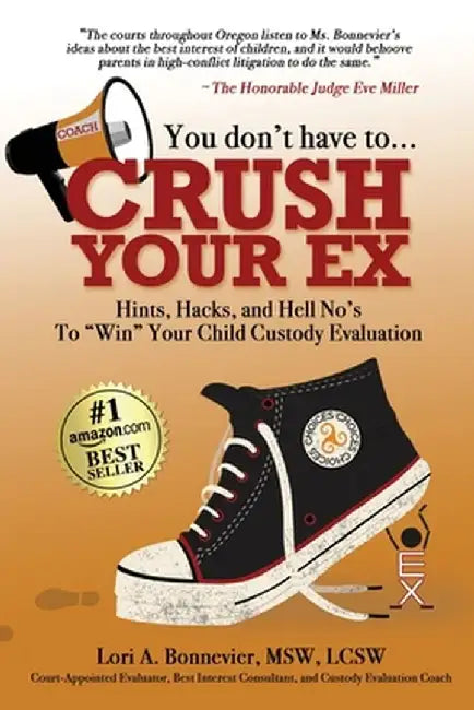 You Don't Have to Crush Your Ex: Hints, Hacks, and Hell-No's to Win Your Custody Evaluation by Lori A. Bonnevier