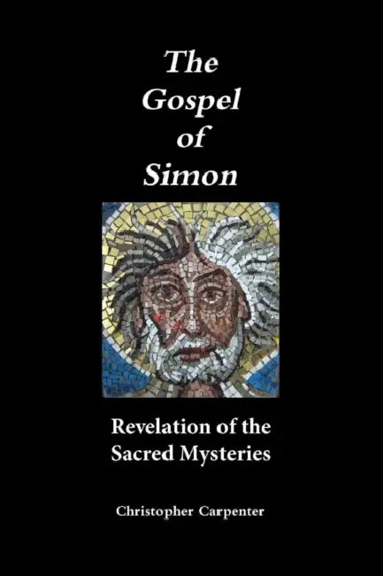 The Gospel of Simon: Revelation of the Sacred Mysteries by Christopher Carpenter