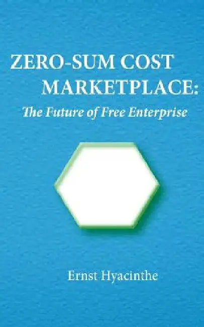 Zero-Sum Cost Marketplace: The future of free enterprise by Ernst Hyacinthe