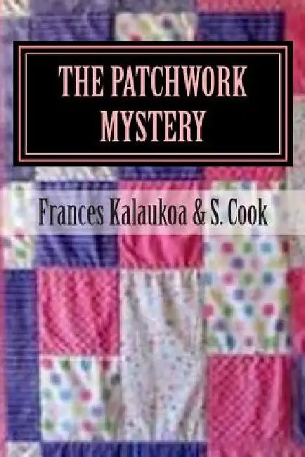 The Patchwork Mystery: It takes all the patches to solve the case by Frances Kalaukoa