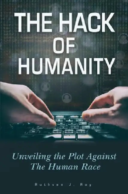 The Hack of Humanity: Unveiling the Plot Against the Human Race by Ruthven J. Roy
