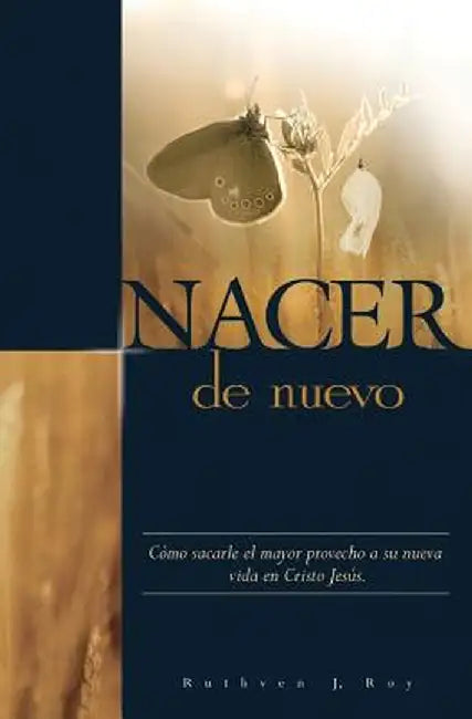 Nacer de Nuevo: Como Sacarle El Mayor Provecho a Su Nueva Vida En Cristo Jesus. by Ruthven J. Roy