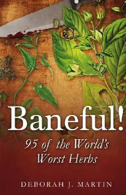 Baneful!: 95 of the World's Worst Herbs by Deborah J. Martin