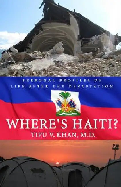 Where's Haiti?: Personal Profiles Of Life After The Devastation by Tipu V. Khan M. D.
