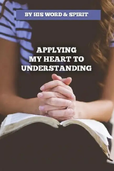 By His Word and Spirit - Applying My Heart to Understanding by Bese, A.
