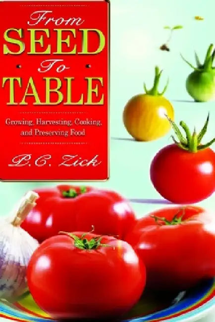 From Seed to Table: Growing, Harvesting, Cooking, and Preserving Food by P. C. Zick