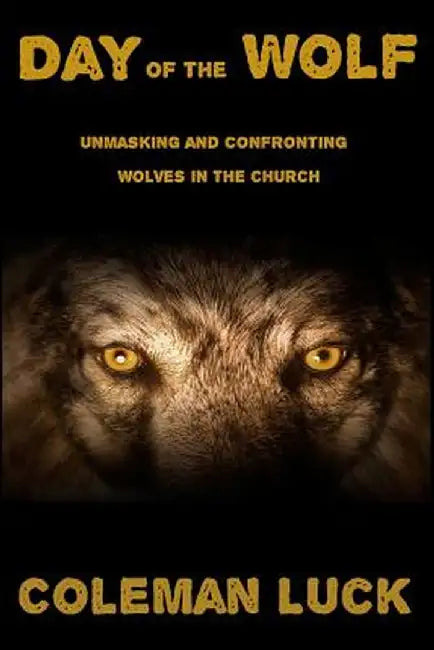 Day of the Wolf: Unmasking and Confronting Wolves in the Church by Luck, Coleman