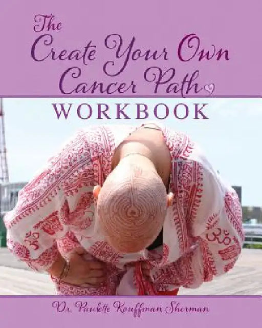 The Create Your Own Cancer Path Workbook by Paulette Kouffman Sherman, Julie Clayton, Sara Blum