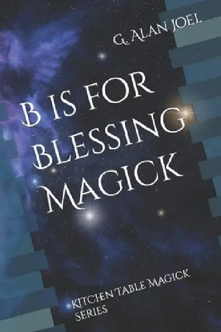 B is for Blessing Magick: Kitchen Table Magick Series by G. Alan Joel