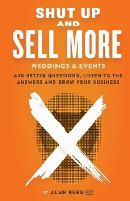 Shut Up and Sell More Weddings & Events: Ask better questions, listen to the answers and grow your business by Alan Berg