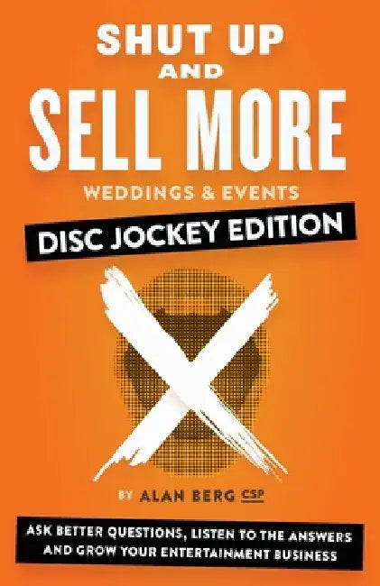 Shut Up and Sell More Weddings & Events - Disc Jockey Edition: Ask better questions, listen to the answers and grow your entertainment business by Alan Berg