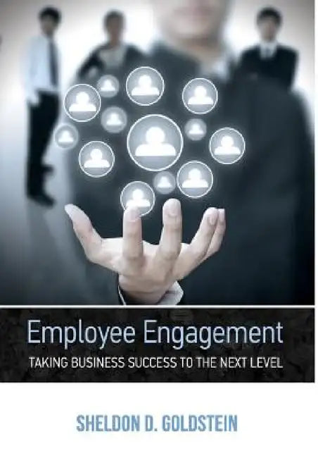 Employee Engagement Taking Business Success to the Next Level by Sheldon D. Goldstein