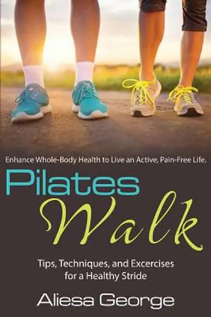 Pilates Walk: Tips, Techniques, and Exercises for a Healthy Stride by Aliesa George