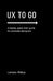 UX To Go: A Handy, Quick-Start Guide for Wannabe Designers by Lorraine Phillips