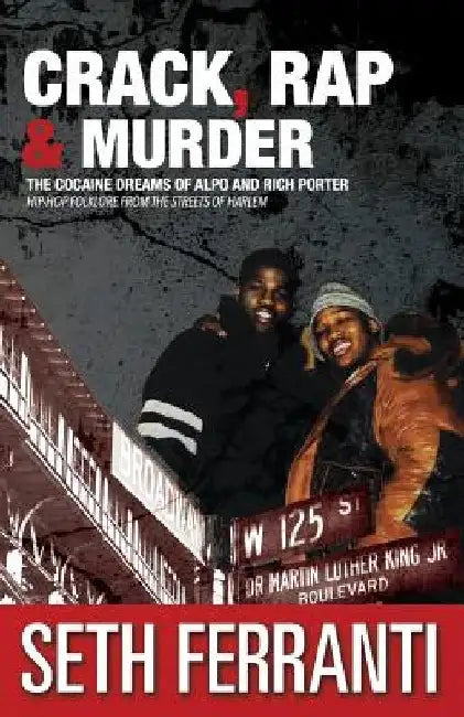 Crack, Rap and Murder: The Cocaine Dreams of Alpo and Rich Porter Hip-Hop Folklore from the Streets of Harlem by Seth Ferranti