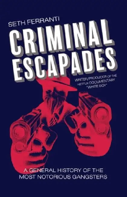 Criminal Escapades: A General History of the Most Notorious Gangsters by Seth Ferranti