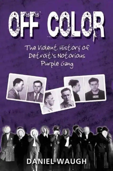 Off Color: The Violent History of Detroit's Notorious Purple Gang by Daniel Waugh