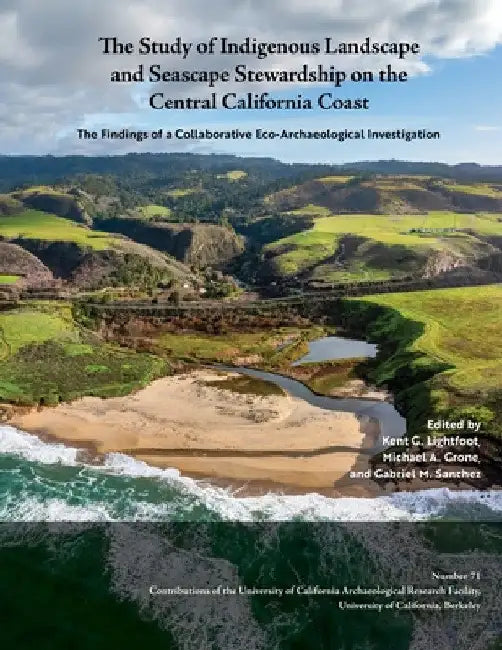 The Study of Indigenous Landscape and Seascape Stewardship on the Central California Coast: The Findings of a Collaborative Eco-Archaeological Investi by Kent G. Lightfoot