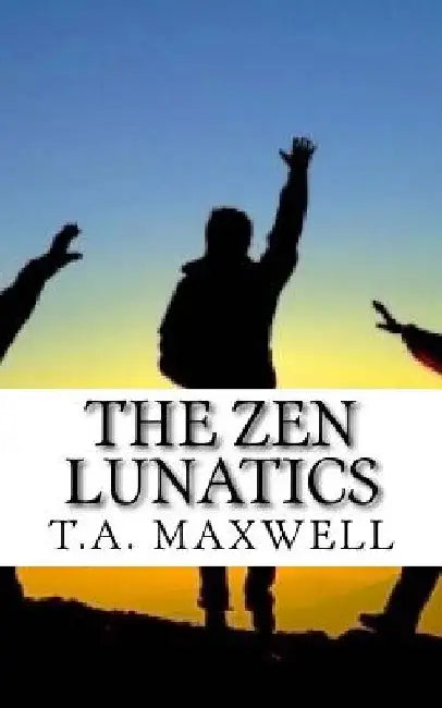The Zen Lunatics by T. a. Maxwell