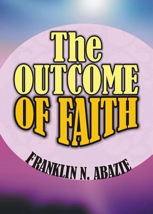 The Outcome of Faith: Faith Outcome by Franklin N. Abazie