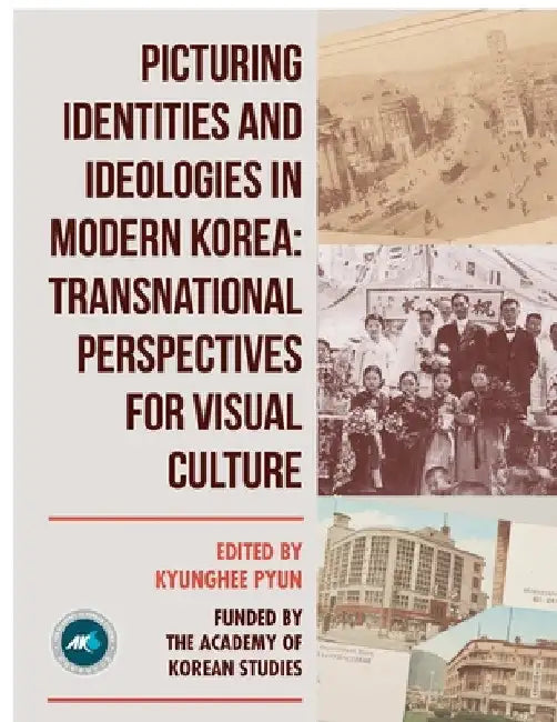 Picturing Identities and Ideologies in Modern Korea: Transnational Perspectives for Visual Culture by Kyunghee Pyun
